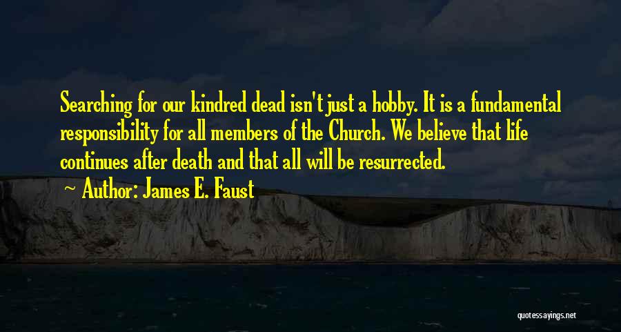 James E. Faust Quotes: Searching For Our Kindred Dead Isn't Just A Hobby. It Is A Fundamental Responsibility For All Members Of The Church.