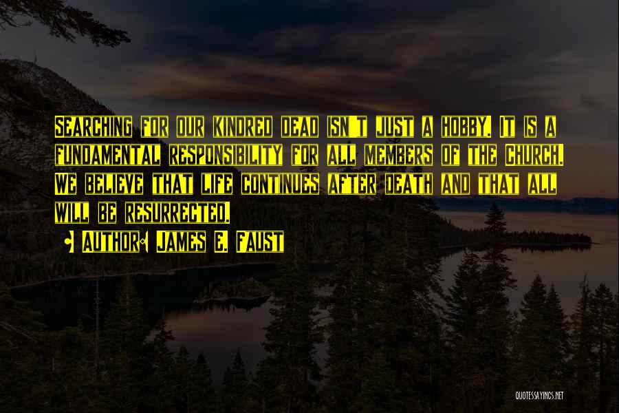 James E. Faust Quotes: Searching For Our Kindred Dead Isn't Just A Hobby. It Is A Fundamental Responsibility For All Members Of The Church.