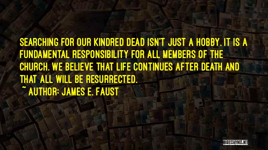 James E. Faust Quotes: Searching For Our Kindred Dead Isn't Just A Hobby. It Is A Fundamental Responsibility For All Members Of The Church.