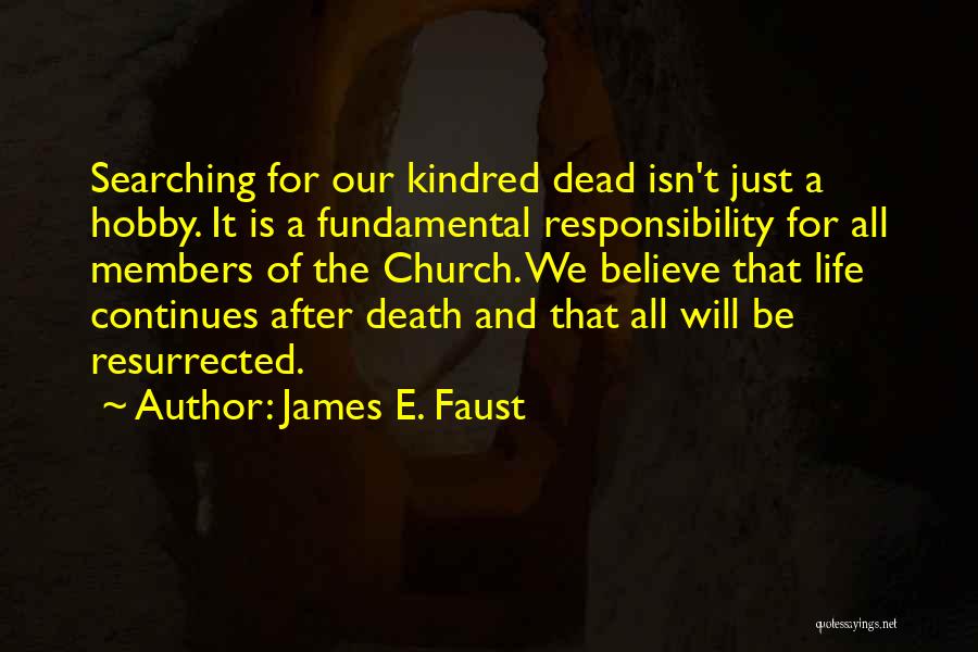 James E. Faust Quotes: Searching For Our Kindred Dead Isn't Just A Hobby. It Is A Fundamental Responsibility For All Members Of The Church.