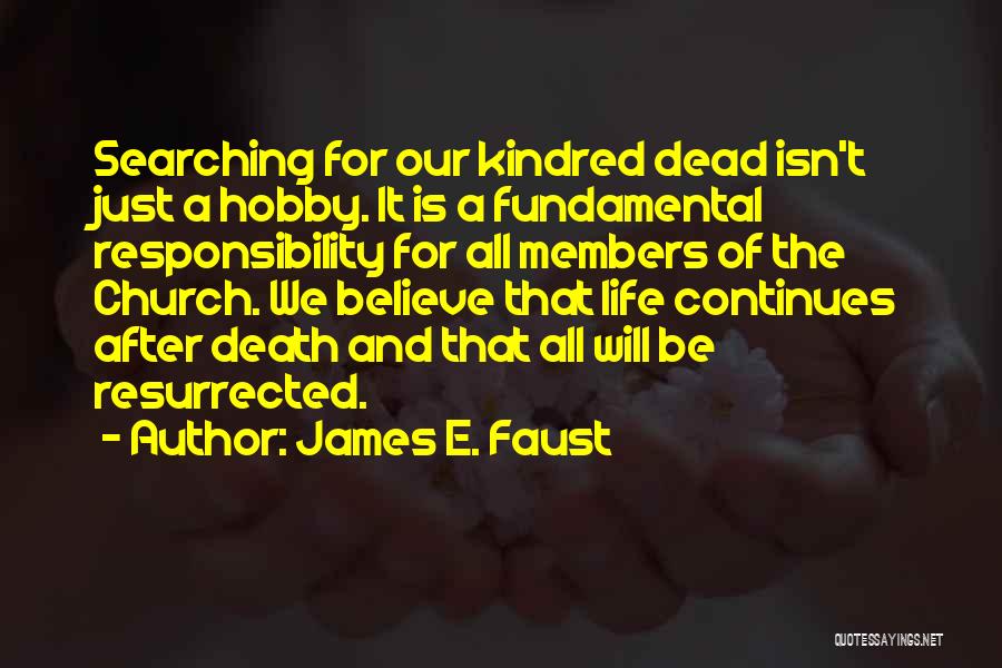 James E. Faust Quotes: Searching For Our Kindred Dead Isn't Just A Hobby. It Is A Fundamental Responsibility For All Members Of The Church.