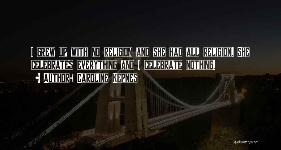 Caroline Kepnes Quotes: I Grew Up With No Religion And She Had All Religion. She Celebrates Everything And I Celebrate Nothing.