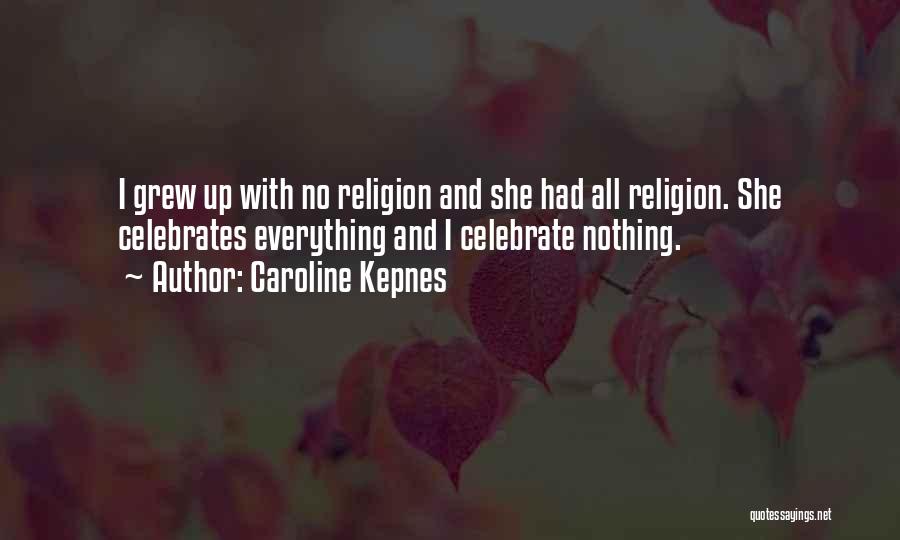 Caroline Kepnes Quotes: I Grew Up With No Religion And She Had All Religion. She Celebrates Everything And I Celebrate Nothing.