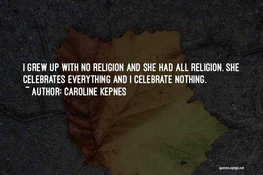 Caroline Kepnes Quotes: I Grew Up With No Religion And She Had All Religion. She Celebrates Everything And I Celebrate Nothing.