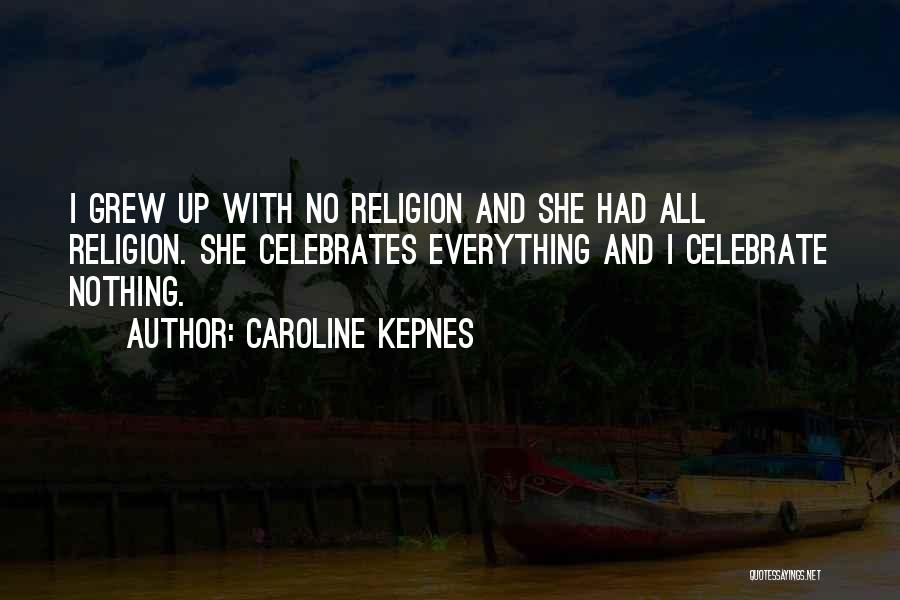 Caroline Kepnes Quotes: I Grew Up With No Religion And She Had All Religion. She Celebrates Everything And I Celebrate Nothing.