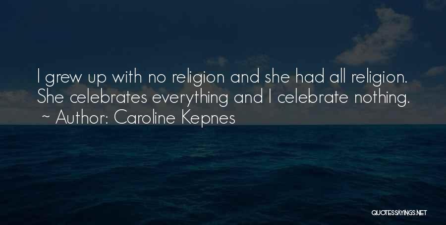 Caroline Kepnes Quotes: I Grew Up With No Religion And She Had All Religion. She Celebrates Everything And I Celebrate Nothing.