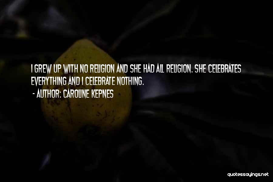 Caroline Kepnes Quotes: I Grew Up With No Religion And She Had All Religion. She Celebrates Everything And I Celebrate Nothing.