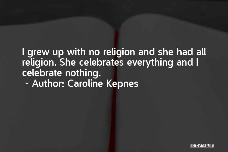 Caroline Kepnes Quotes: I Grew Up With No Religion And She Had All Religion. She Celebrates Everything And I Celebrate Nothing.