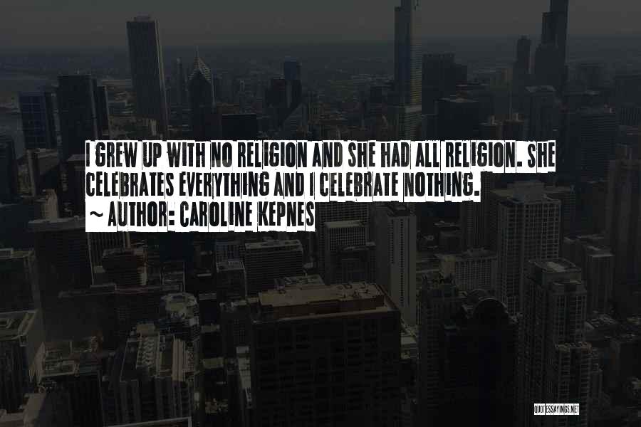 Caroline Kepnes Quotes: I Grew Up With No Religion And She Had All Religion. She Celebrates Everything And I Celebrate Nothing.