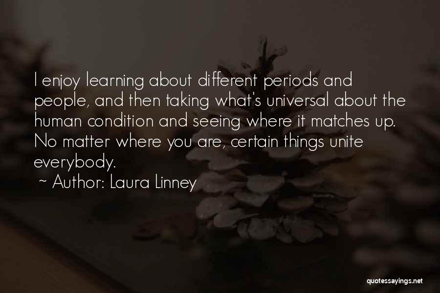 Laura Linney Quotes: I Enjoy Learning About Different Periods And People, And Then Taking What's Universal About The Human Condition And Seeing Where