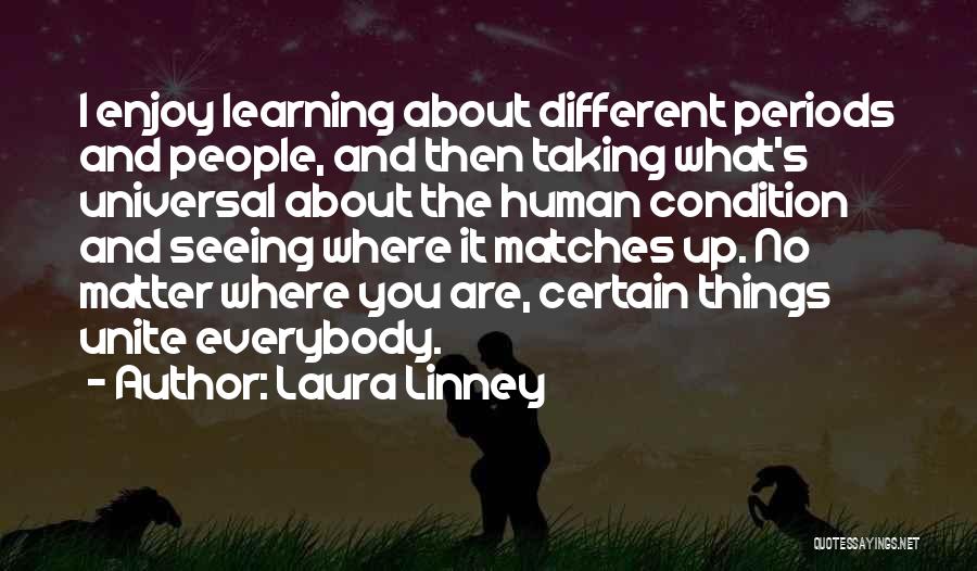 Laura Linney Quotes: I Enjoy Learning About Different Periods And People, And Then Taking What's Universal About The Human Condition And Seeing Where
