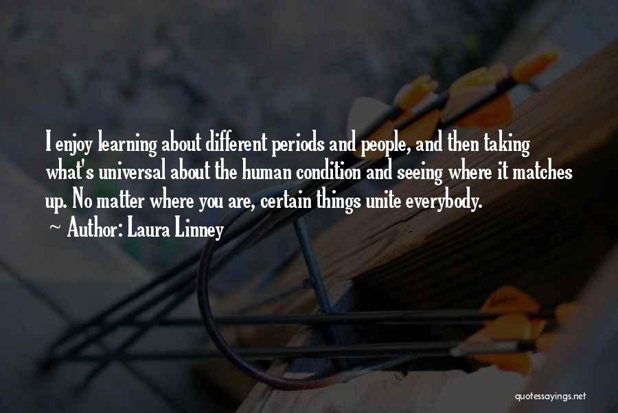 Laura Linney Quotes: I Enjoy Learning About Different Periods And People, And Then Taking What's Universal About The Human Condition And Seeing Where