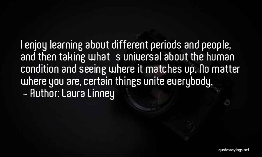 Laura Linney Quotes: I Enjoy Learning About Different Periods And People, And Then Taking What's Universal About The Human Condition And Seeing Where