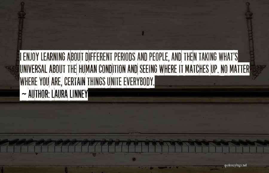 Laura Linney Quotes: I Enjoy Learning About Different Periods And People, And Then Taking What's Universal About The Human Condition And Seeing Where