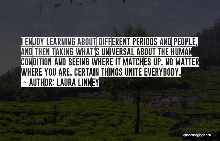 Laura Linney Quotes: I Enjoy Learning About Different Periods And People, And Then Taking What's Universal About The Human Condition And Seeing Where