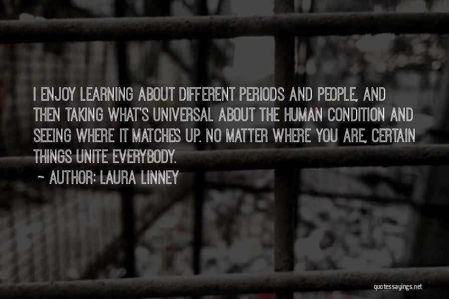 Laura Linney Quotes: I Enjoy Learning About Different Periods And People, And Then Taking What's Universal About The Human Condition And Seeing Where