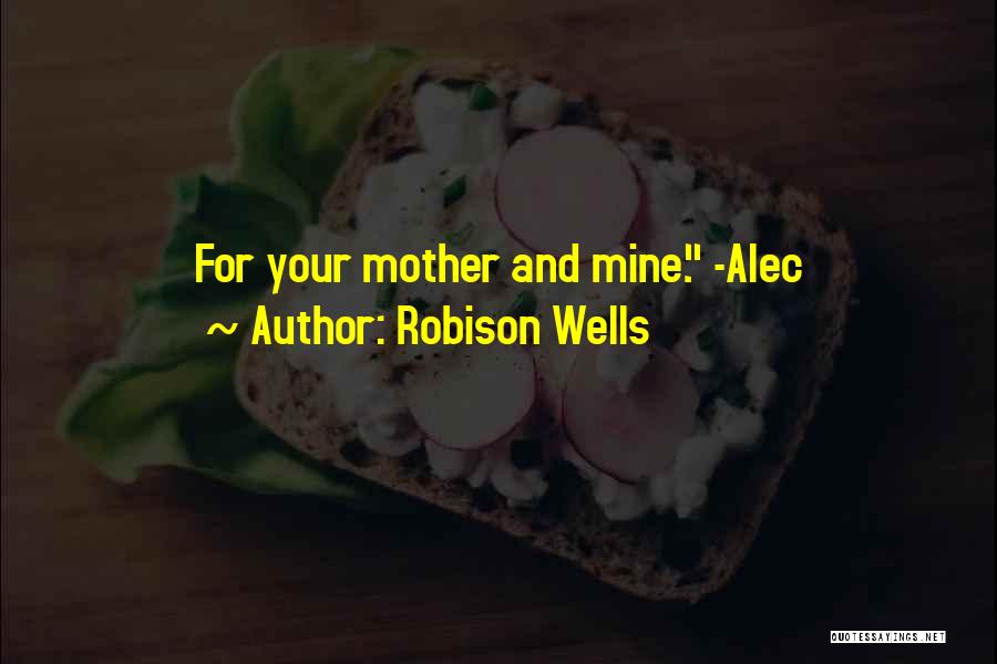 Robison Wells Quotes: For Your Mother And Mine. -alec