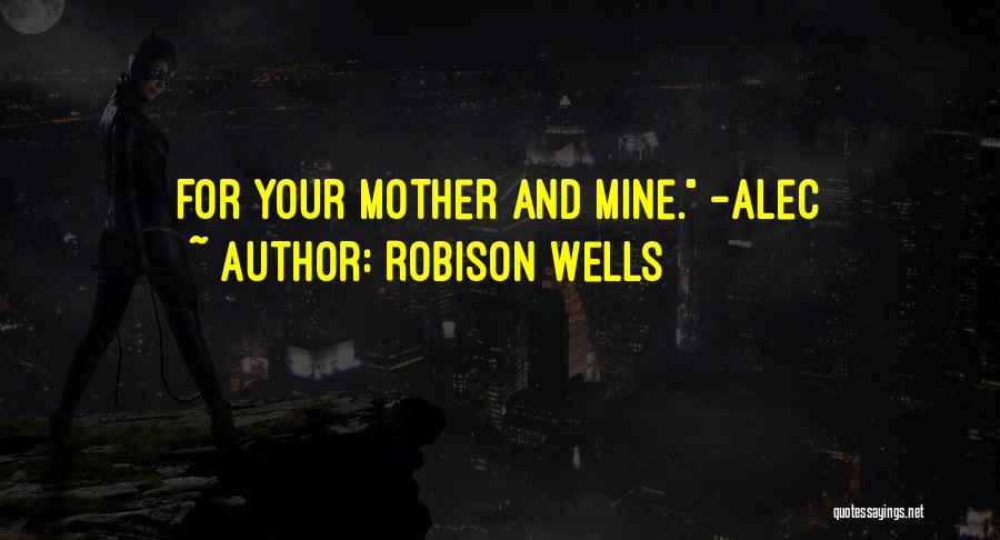 Robison Wells Quotes: For Your Mother And Mine. -alec