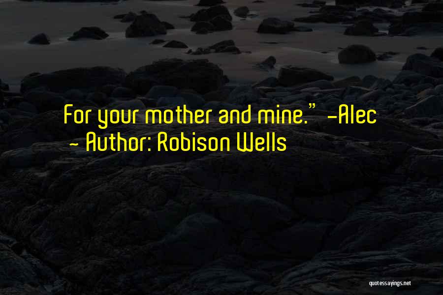 Robison Wells Quotes: For Your Mother And Mine. -alec