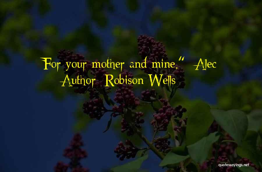 Robison Wells Quotes: For Your Mother And Mine. -alec