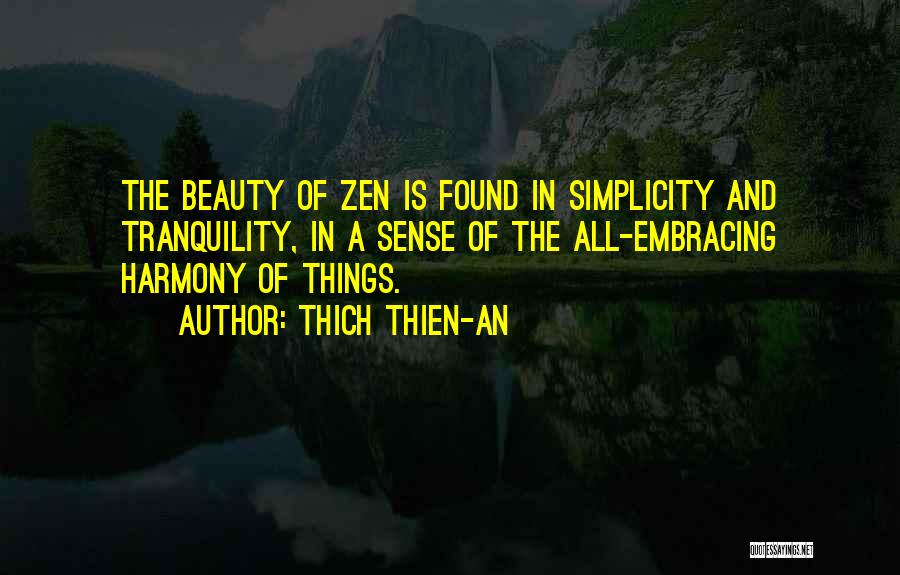 Thich Thien-An Quotes: The Beauty Of Zen Is Found In Simplicity And Tranquility, In A Sense Of The All-embracing Harmony Of Things.