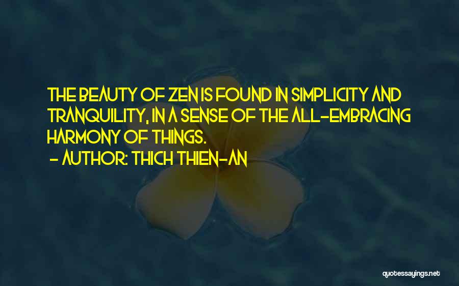 Thich Thien-An Quotes: The Beauty Of Zen Is Found In Simplicity And Tranquility, In A Sense Of The All-embracing Harmony Of Things.