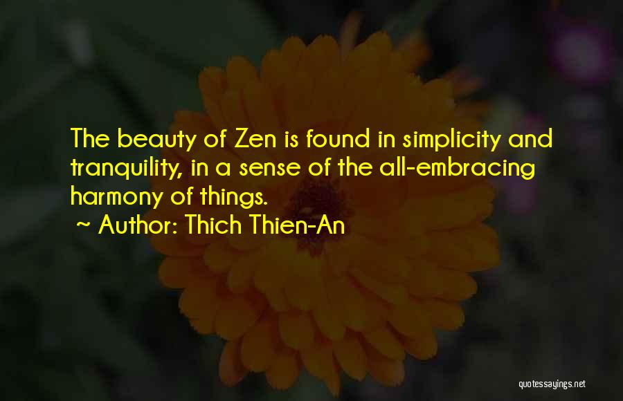 Thich Thien-An Quotes: The Beauty Of Zen Is Found In Simplicity And Tranquility, In A Sense Of The All-embracing Harmony Of Things.