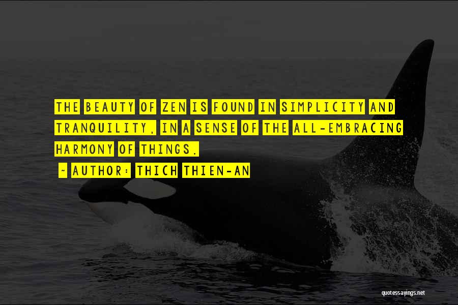 Thich Thien-An Quotes: The Beauty Of Zen Is Found In Simplicity And Tranquility, In A Sense Of The All-embracing Harmony Of Things.