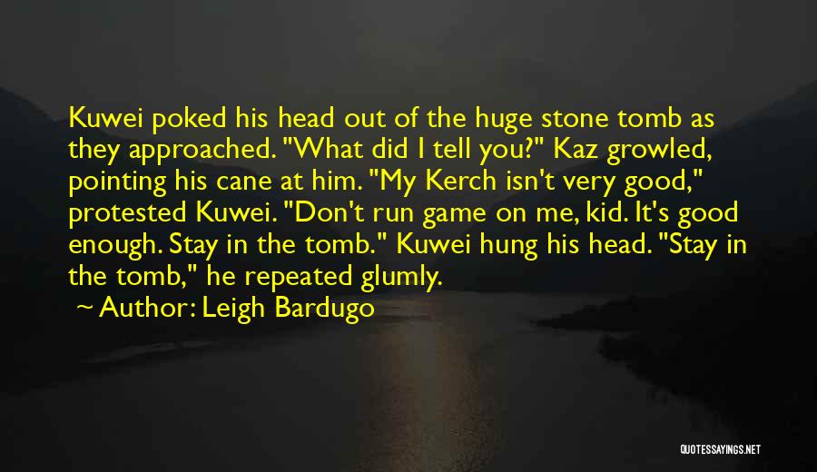 Leigh Bardugo Quotes: Kuwei Poked His Head Out Of The Huge Stone Tomb As They Approached. What Did I Tell You? Kaz Growled,