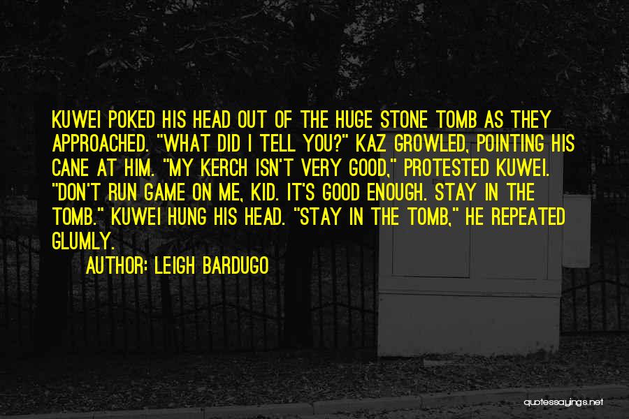 Leigh Bardugo Quotes: Kuwei Poked His Head Out Of The Huge Stone Tomb As They Approached. What Did I Tell You? Kaz Growled,