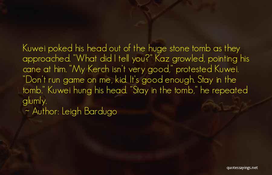 Leigh Bardugo Quotes: Kuwei Poked His Head Out Of The Huge Stone Tomb As They Approached. What Did I Tell You? Kaz Growled,