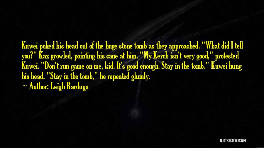 Leigh Bardugo Quotes: Kuwei Poked His Head Out Of The Huge Stone Tomb As They Approached. What Did I Tell You? Kaz Growled,