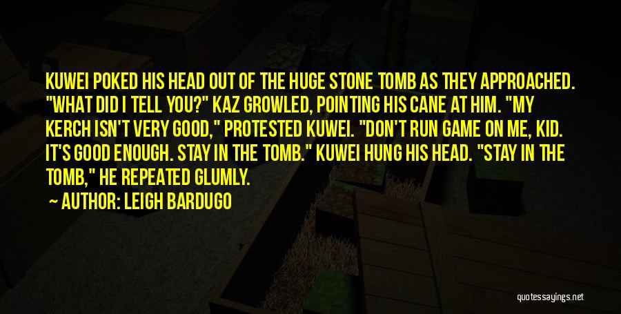 Leigh Bardugo Quotes: Kuwei Poked His Head Out Of The Huge Stone Tomb As They Approached. What Did I Tell You? Kaz Growled,