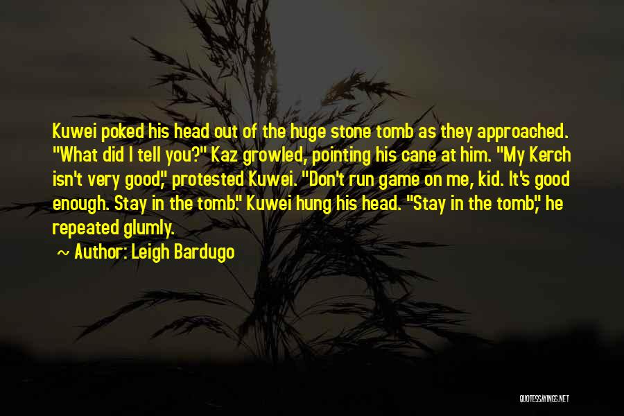 Leigh Bardugo Quotes: Kuwei Poked His Head Out Of The Huge Stone Tomb As They Approached. What Did I Tell You? Kaz Growled,