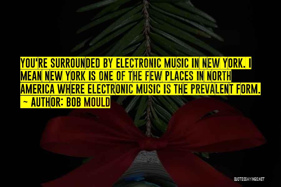 Bob Mould Quotes: You're Surrounded By Electronic Music In New York. I Mean New York Is One Of The Few Places In North