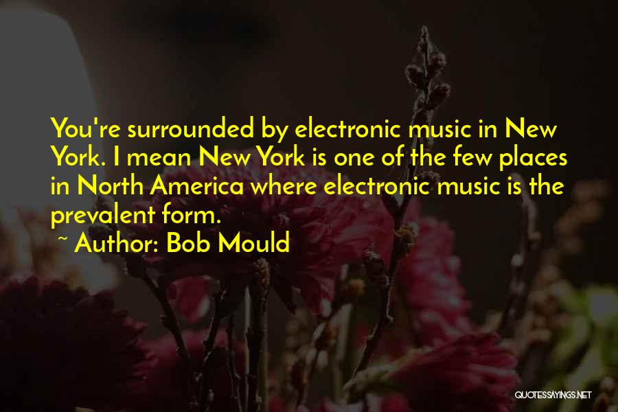 Bob Mould Quotes: You're Surrounded By Electronic Music In New York. I Mean New York Is One Of The Few Places In North