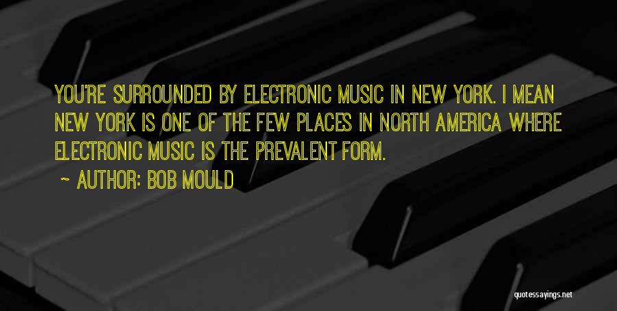 Bob Mould Quotes: You're Surrounded By Electronic Music In New York. I Mean New York Is One Of The Few Places In North