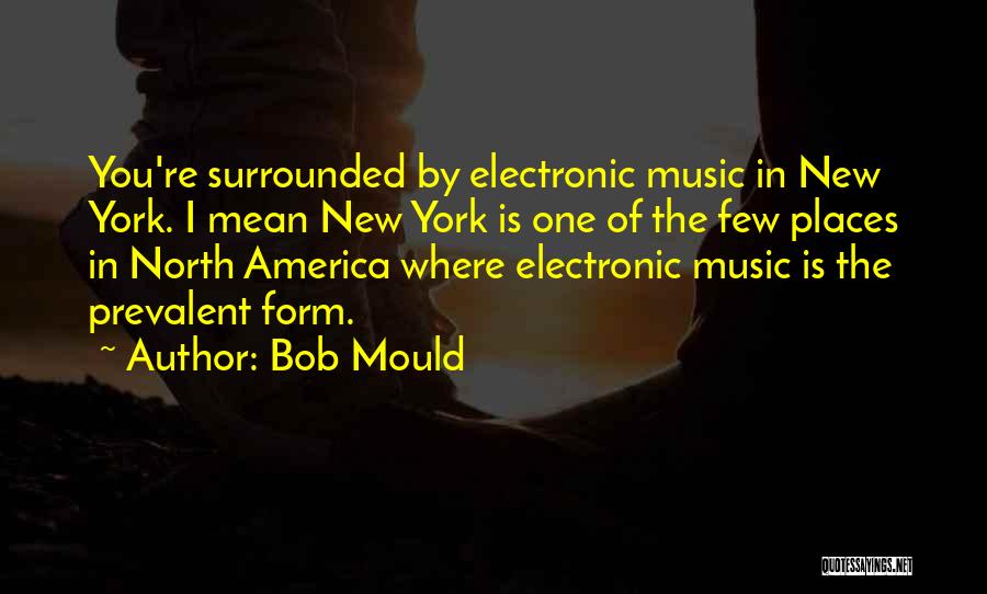 Bob Mould Quotes: You're Surrounded By Electronic Music In New York. I Mean New York Is One Of The Few Places In North