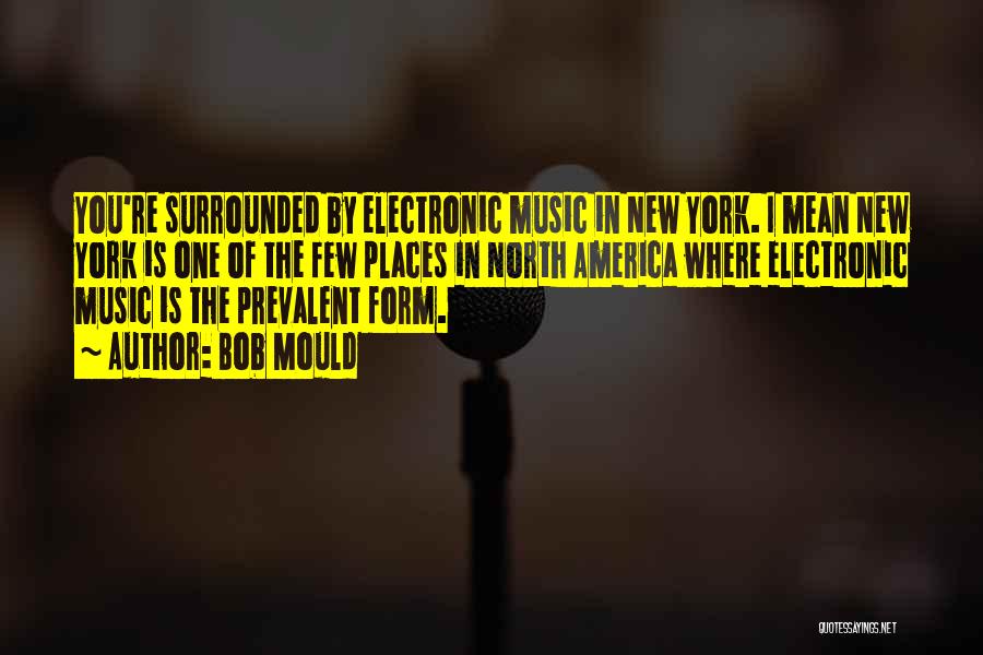 Bob Mould Quotes: You're Surrounded By Electronic Music In New York. I Mean New York Is One Of The Few Places In North