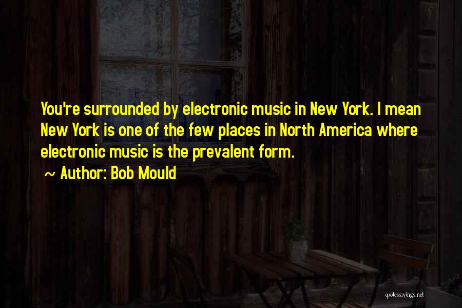 Bob Mould Quotes: You're Surrounded By Electronic Music In New York. I Mean New York Is One Of The Few Places In North