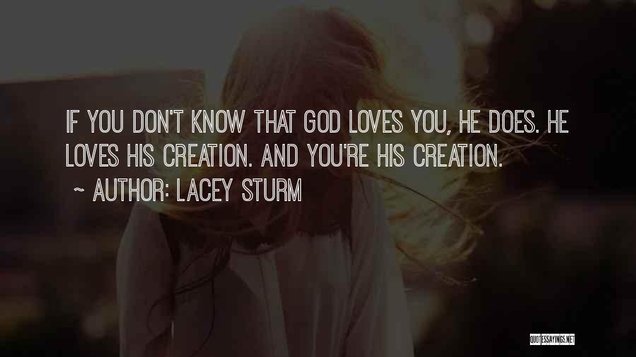 Lacey Sturm Quotes: If You Don't Know That God Loves You, He Does. He Loves His Creation. And You're His Creation.