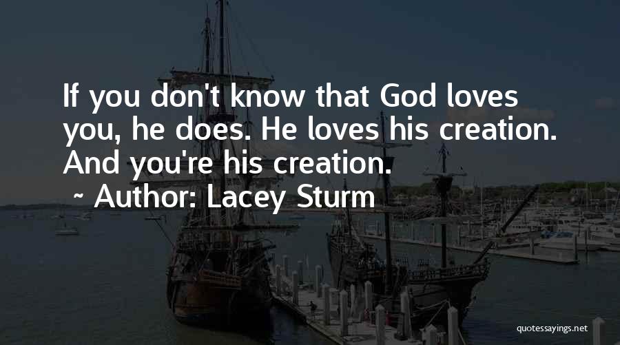 Lacey Sturm Quotes: If You Don't Know That God Loves You, He Does. He Loves His Creation. And You're His Creation.