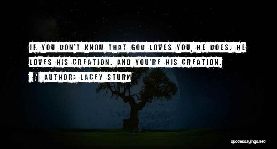 Lacey Sturm Quotes: If You Don't Know That God Loves You, He Does. He Loves His Creation. And You're His Creation.