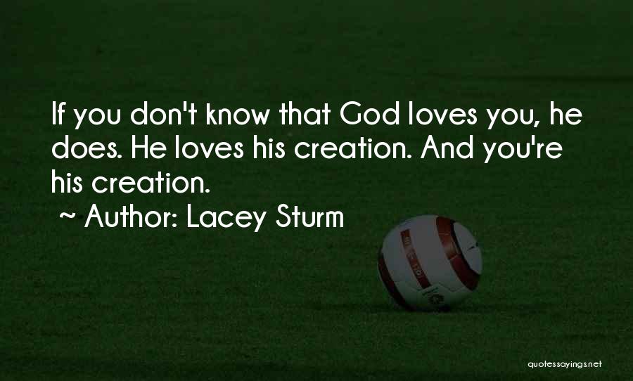 Lacey Sturm Quotes: If You Don't Know That God Loves You, He Does. He Loves His Creation. And You're His Creation.