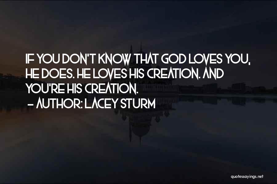 Lacey Sturm Quotes: If You Don't Know That God Loves You, He Does. He Loves His Creation. And You're His Creation.