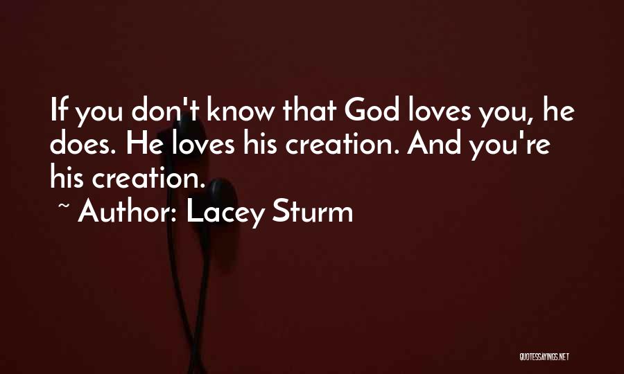 Lacey Sturm Quotes: If You Don't Know That God Loves You, He Does. He Loves His Creation. And You're His Creation.