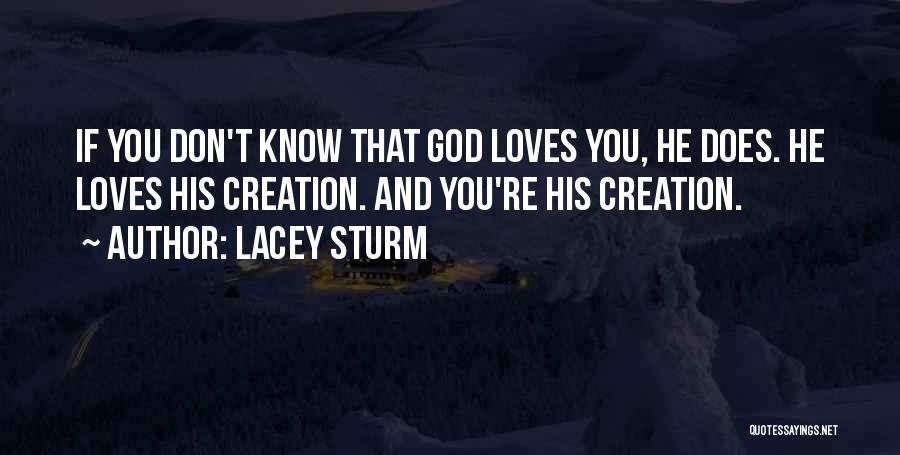 Lacey Sturm Quotes: If You Don't Know That God Loves You, He Does. He Loves His Creation. And You're His Creation.