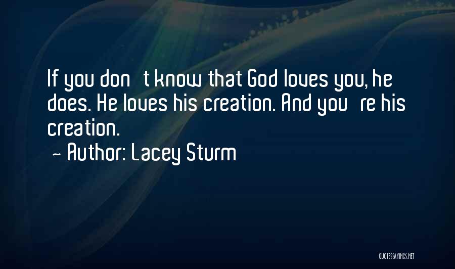 Lacey Sturm Quotes: If You Don't Know That God Loves You, He Does. He Loves His Creation. And You're His Creation.
