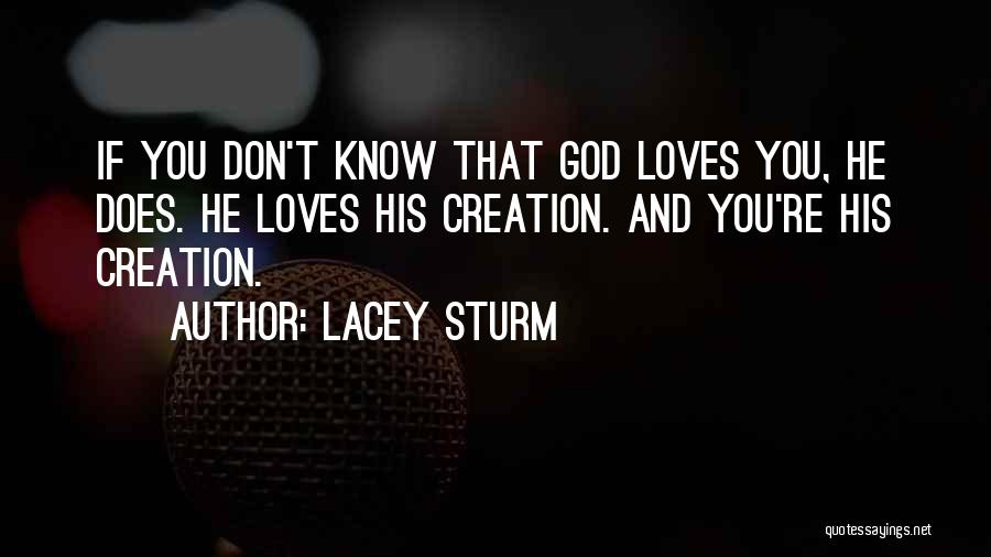 Lacey Sturm Quotes: If You Don't Know That God Loves You, He Does. He Loves His Creation. And You're His Creation.