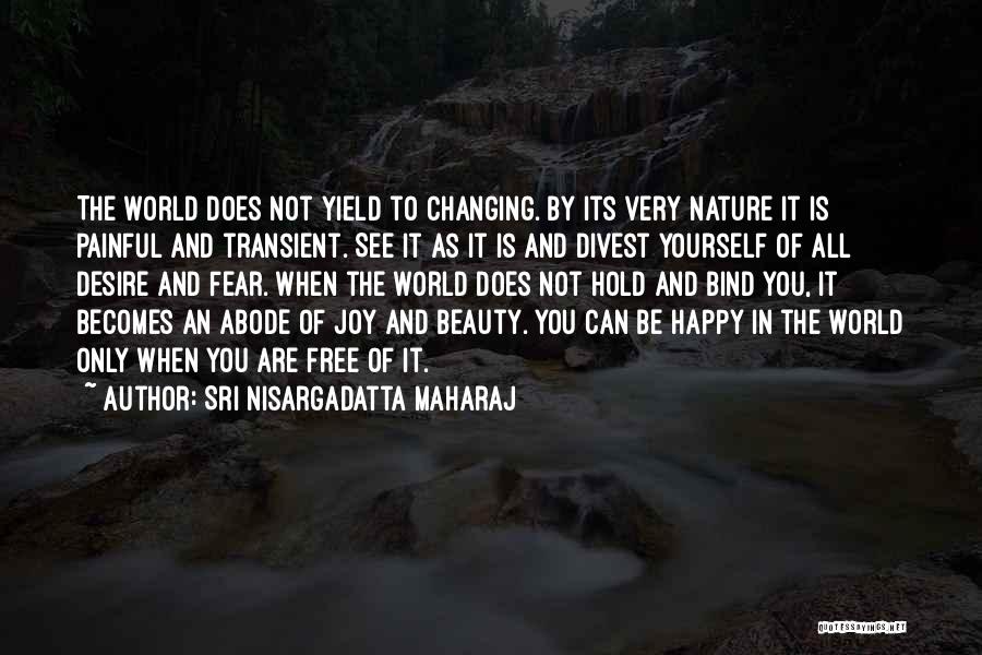 Sri Nisargadatta Maharaj Quotes: The World Does Not Yield To Changing. By Its Very Nature It Is Painful And Transient. See It As It